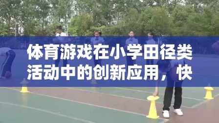 小學(xué)田徑類活動(dòng)中體育游戲的創(chuàng)新應(yīng)用，快樂奔跑，健康成長(zhǎng)