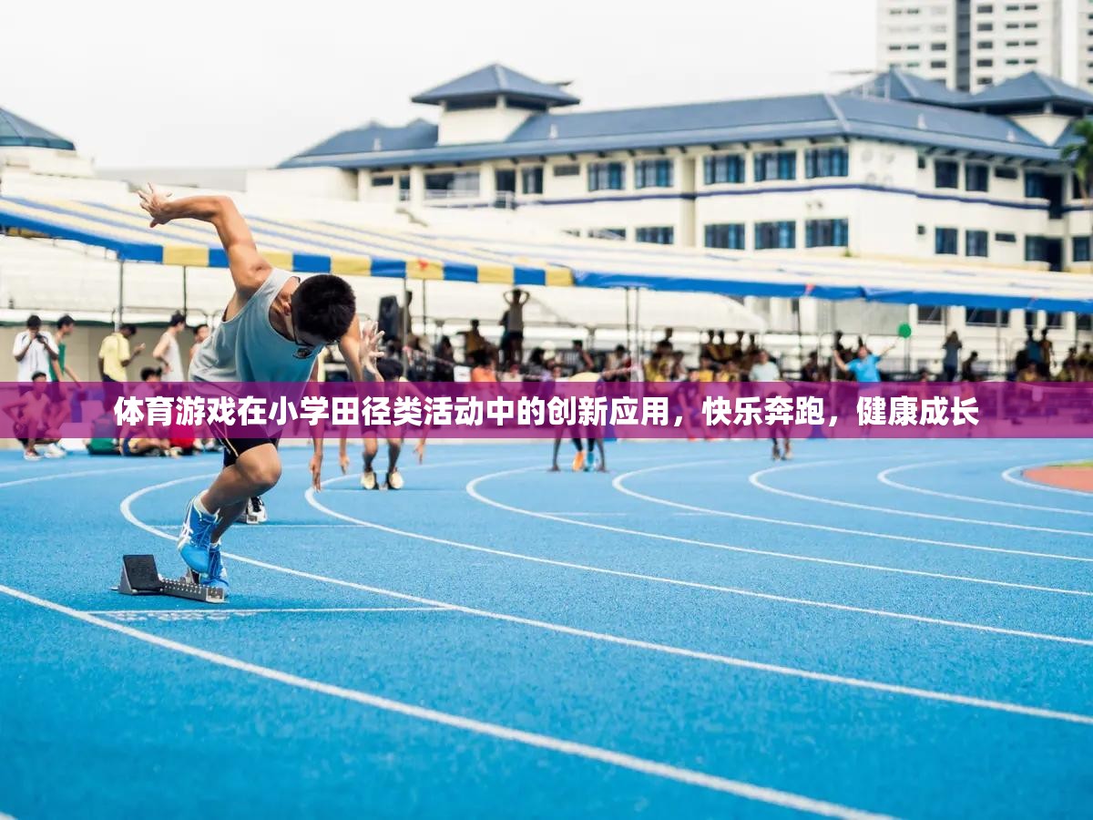 小學(xué)田徑類活動中體育游戲的創(chuàng)新應(yīng)用，快樂奔跑，健康成長