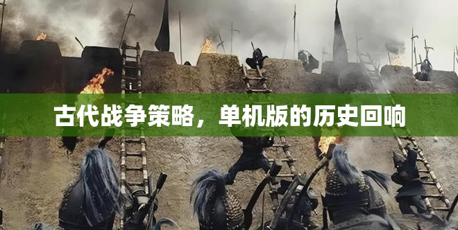 古代戰(zhàn)爭策略，單機(jī)版的歷史回響與智慧傳承
