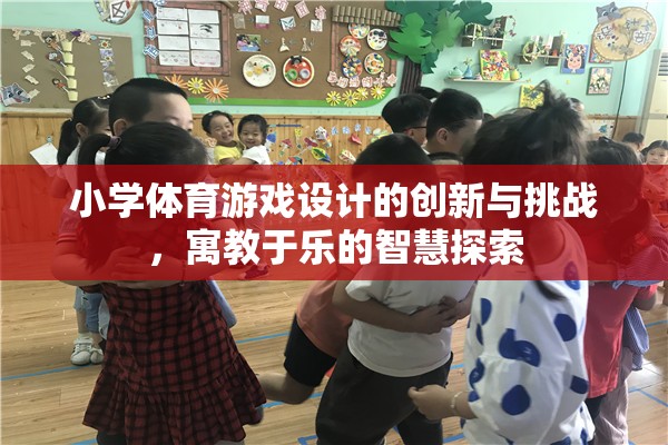 小學體育游戲設計的創(chuàng)新與挑戰(zhàn)，寓教于樂的智慧探索
