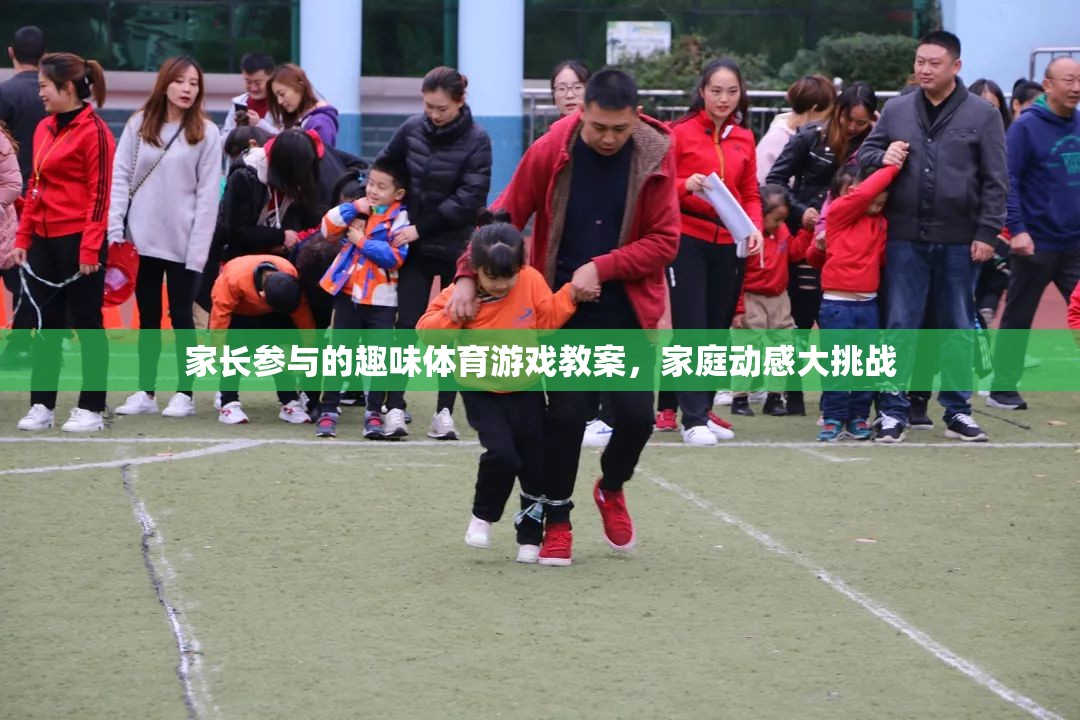 家庭動(dòng)感大挑戰(zhàn)，家長參與的趣味體育游戲教案