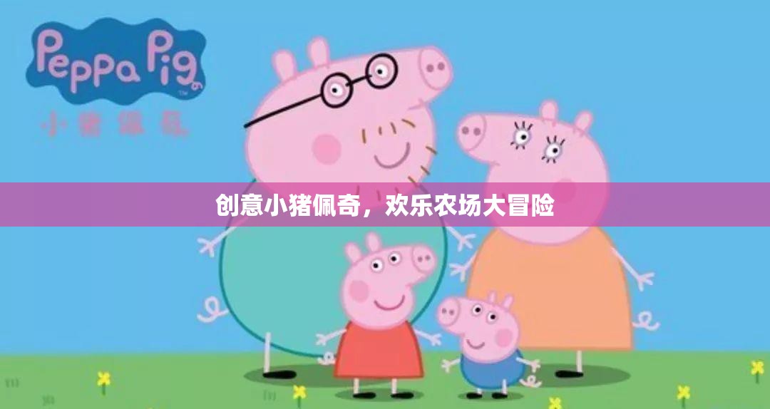 小豬佩奇歡樂農(nóng)場(chǎng)大冒險(xiǎn)，創(chuàng)意無限，歡樂滿載