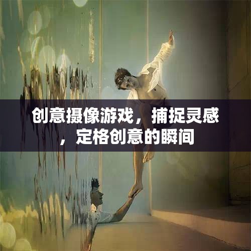 創(chuàng)意攝像游戲，捕捉靈感，定格創(chuàng)意的瞬間