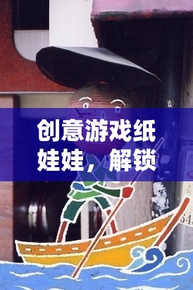 解鎖無限想象，創(chuàng)意游戲紙娃娃的奇妙之旅