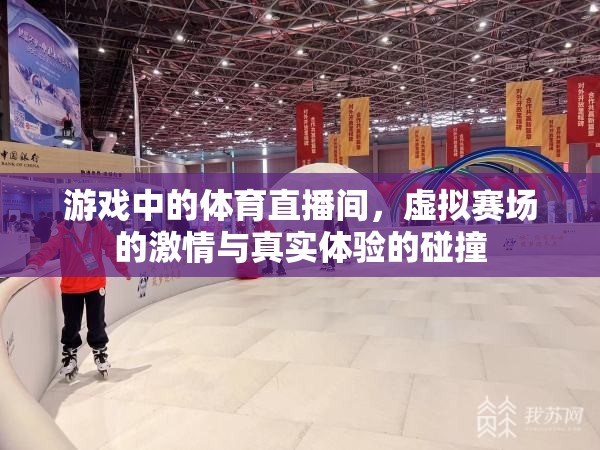 虛擬賽場(chǎng)與真實(shí)激情，游戲體育直播間的碰撞體驗(yàn)