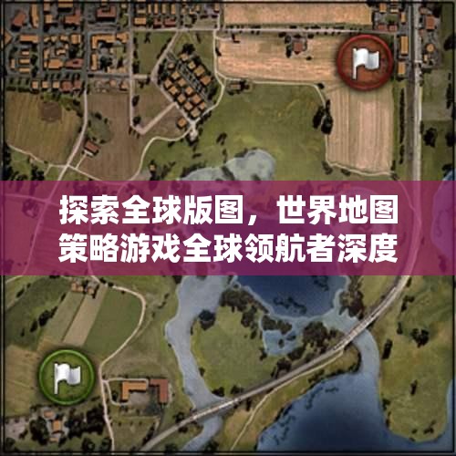 全球版圖探索，世界地圖策略游戲深度解析與領(lǐng)航者洞察