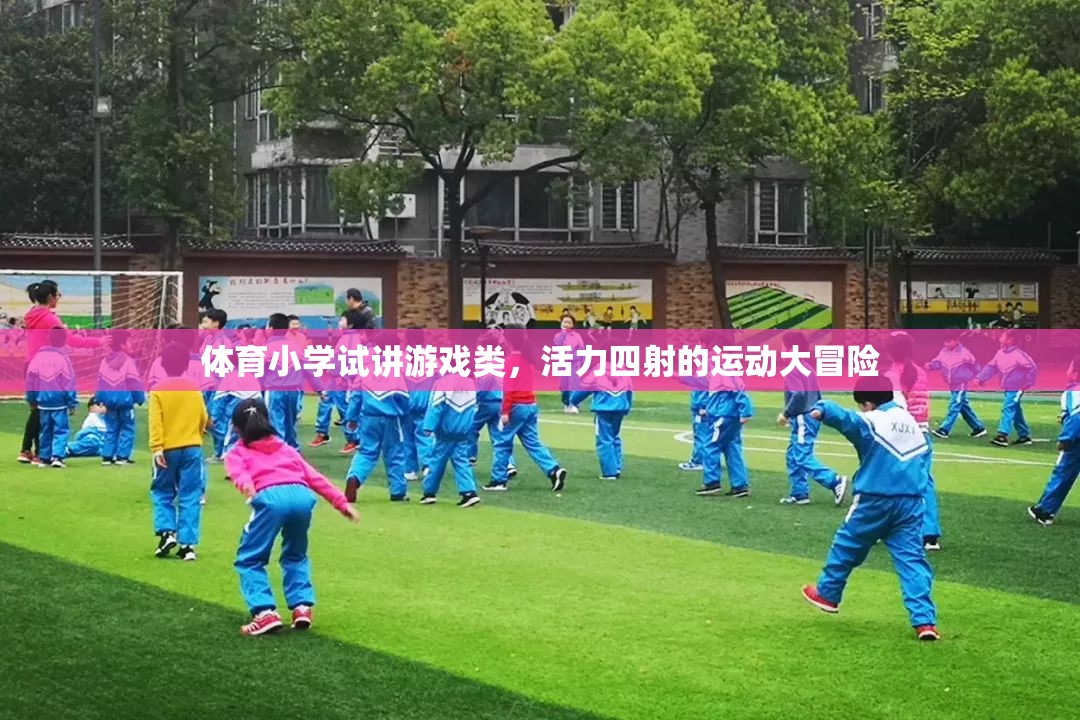 活力四射的體育小學(xué)試講，運(yùn)動(dòng)大冒險(xiǎn)的精彩瞬間