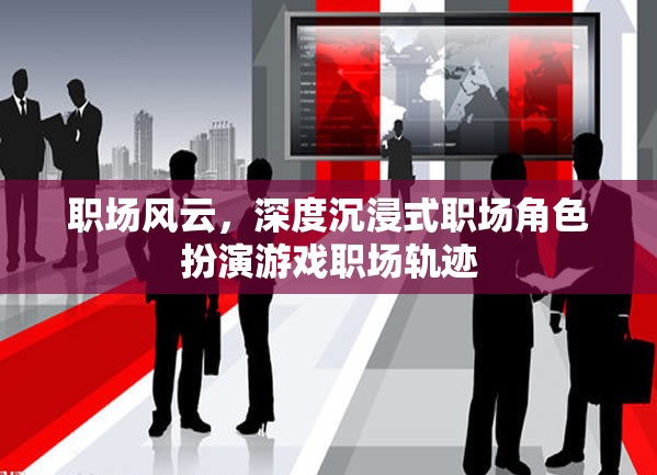 職場風(fēng)云，深度沉浸式角色扮演游戲，探索職場軌跡的無限可能