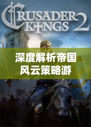 智謀與決斷的巔峰對(duì)決，深度解析帝國(guó)風(fēng)云策略游戲第四關(guān)
