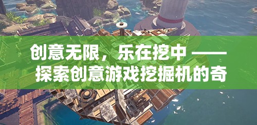 創(chuàng)意無(wú)限，樂(lè)在挖中，探索創(chuàng)意游戲挖掘機(jī)的奇妙世界