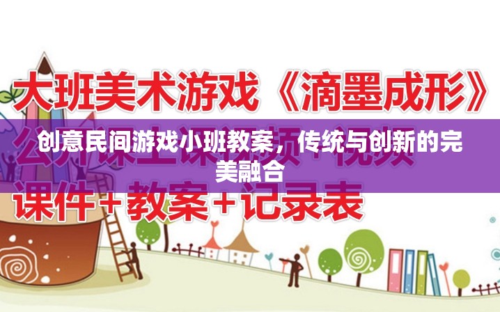 創(chuàng)意民間游戲小班教案，傳統(tǒng)與創(chuàng)新的完美融合