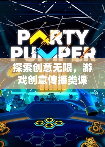探索創(chuàng)意無限，游戲創(chuàng)意傳播類課程的奇妙之旅