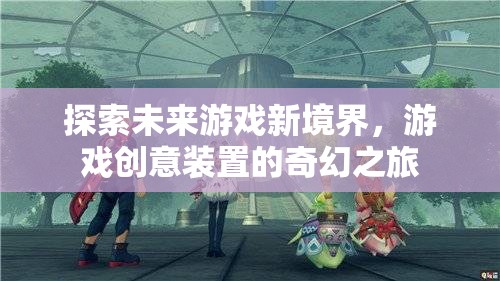 探索未來游戲新境界，游戲創(chuàng)意裝置的奇幻之旅