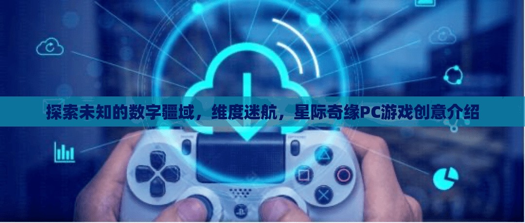 探索未知，維度迷航與星際奇緣——一款PC游戲的創(chuàng)意之旅