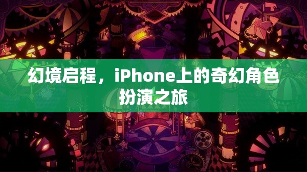 幻境啟程，iPhone上的奇幻角色扮演之旅