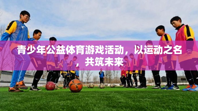 以運(yùn)動(dòng)之名，共筑未來(lái)，青少年公益體育游戲活動(dòng)