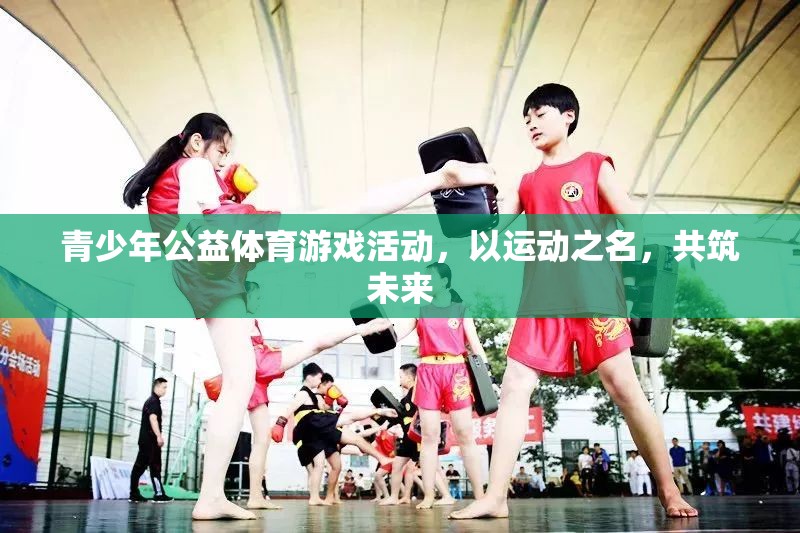 青少年公益體育游戲活動(dòng)，以運(yùn)動(dòng)之名，共筑未來
