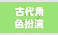 穿越時(shí)空的華麗冒險(xiǎn)，古代角色扮演H的奇幻之旅