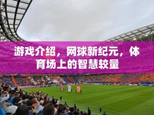 網(wǎng)球新紀(jì)元，智慧與技巧的體育場較量