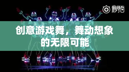 創(chuàng)意游戲舞，解鎖想象力的無限舞臺(tái)