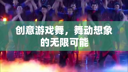 創(chuàng)意游戲舞，解鎖想象力的無限舞臺(tái)