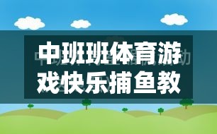 中班快樂(lè)捕魚(yú)，激發(fā)幼兒運(yùn)動(dòng)潛能與團(tuán)隊(duì)協(xié)作的體育游戲教案