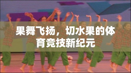 果舞飛揚(yáng)，切水果引領(lǐng)的體育競(jìng)技新紀(jì)元