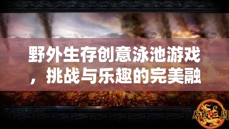 野外生存挑戰(zhàn)，創(chuàng)意泳池游戲中的樂趣與冒險(xiǎn)