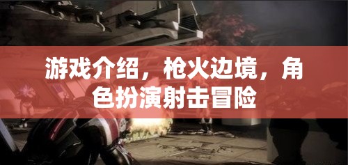 槍火邊境，沉浸式角色扮演射擊冒險之旅