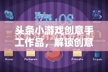 創(chuàng)意手作解鎖游戲新維度，指尖躍動(dòng)無(wú)限想象