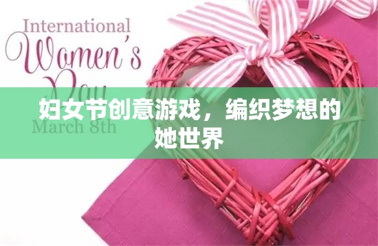 編織夢想的她世界，婦女節(jié)創(chuàng)意游戲