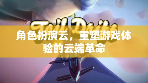 角色扮演云，重塑游戲體驗的云端革命