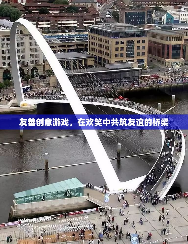 友善創(chuàng)意游戲，共筑友誼的橋梁