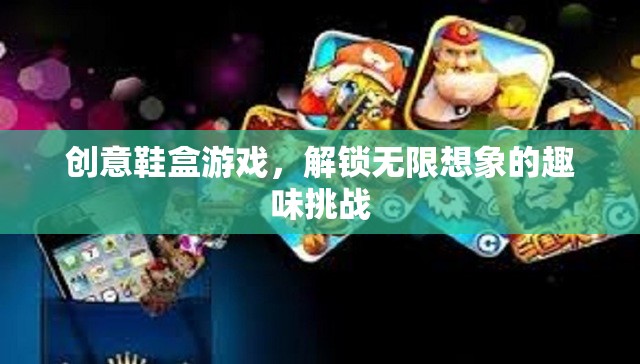 創(chuàng)意鞋盒游戲，解鎖無限想象的趣味挑戰(zhàn)