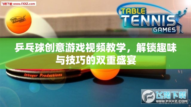 解鎖乒乓球創(chuàng)意游戲，趣味與技巧的雙重盛宴