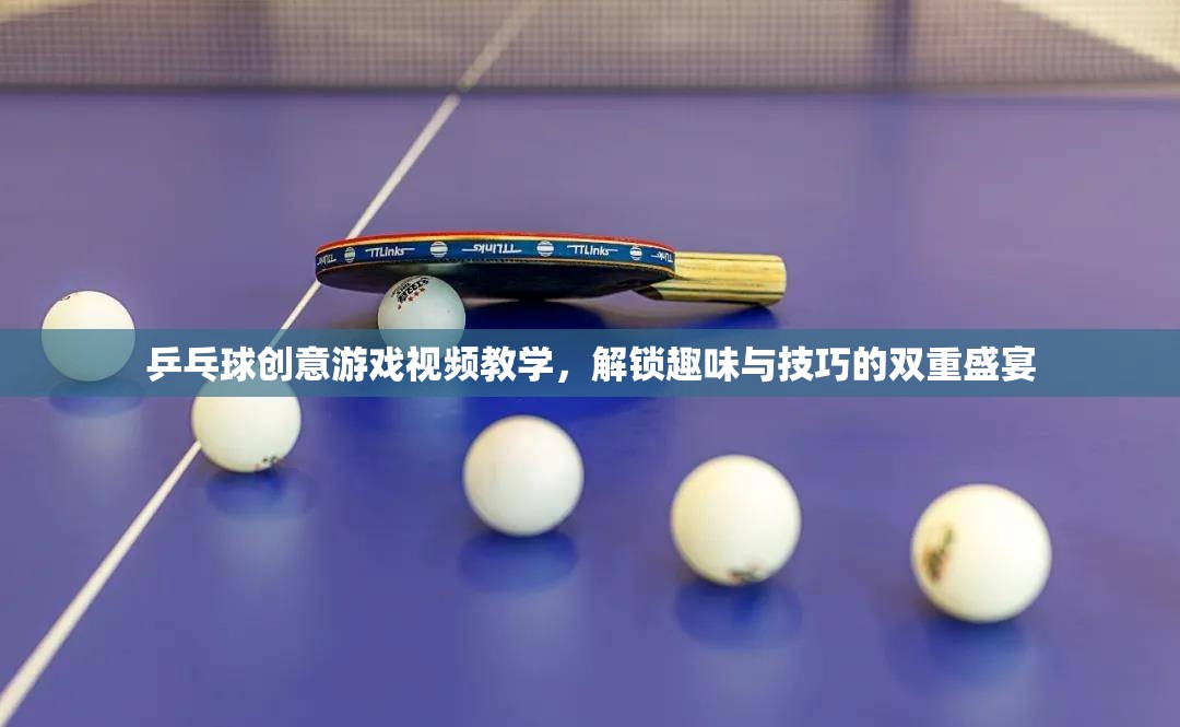解鎖乒乓球創(chuàng)意游戲，趣味與技巧的雙重盛宴