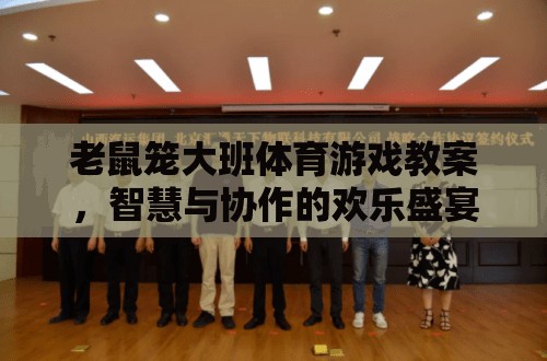 智慧與協(xié)作的歡樂盛宴，大班體育游戲老鼠籠教案