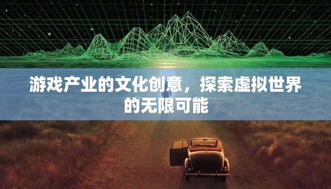 游戲產(chǎn)業(yè)的文化創(chuàng)意，解鎖虛擬世界的無限可能