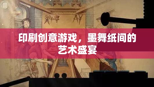 墨舞紙間的藝術(shù)盛宴，探索印刷創(chuàng)意游戲的無(wú)限可能