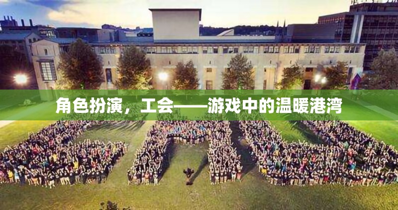 游戲中的溫暖港灣，工會(huì)角色扮演的魅力