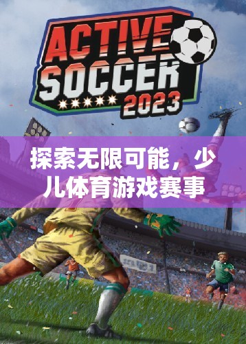探索無限可能，少兒體育游戲賽事的精彩世界