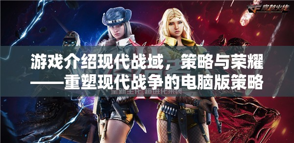 重塑現(xiàn)代戰(zhàn)爭(zhēng)的電腦版策略巨作，現(xiàn)代戰(zhàn)域——策略與榮耀的碰撞