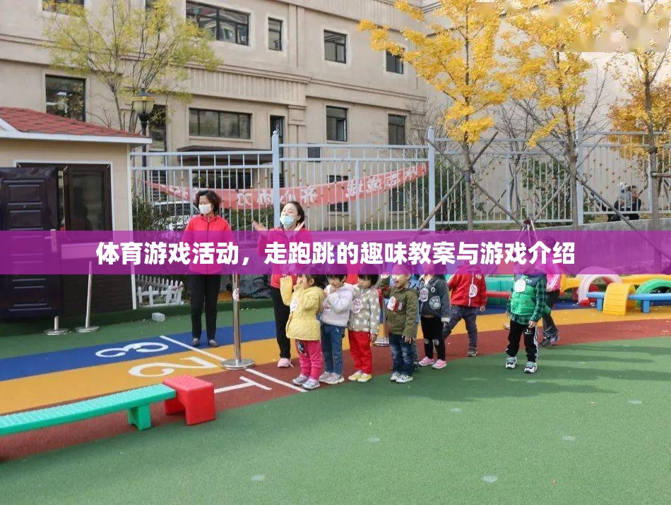 走跑跳的趣味課堂，體育游戲活動(dòng)教案與游戲介紹