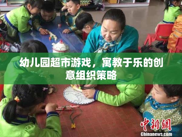寓教于樂，幼兒園超市游戲創(chuàng)意組織策略
