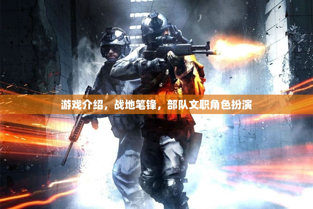 戰(zhàn)地筆鋒，沉浸式部隊文職角色扮演游戲體驗
