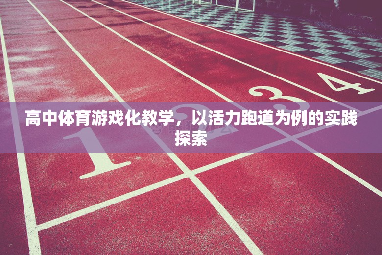 活力跑道，高中體育游戲化教學(xué)的實(shí)踐探索