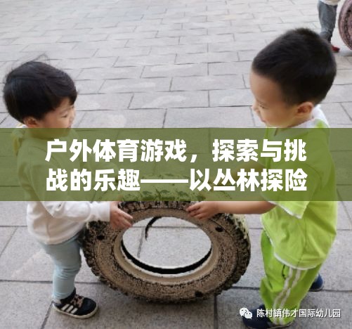 叢林探險(xiǎn)，戶外體育游戲中的探索與挑戰(zhàn)樂(lè)趣