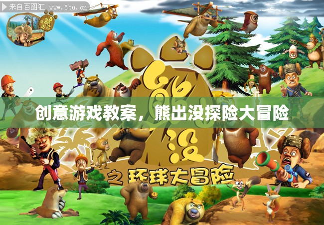 熊出沒探險(xiǎn)大冒險(xiǎn)，創(chuàng)意游戲教案設(shè)計(jì)
