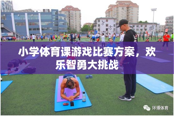 小學(xué)體育課游戲比賽方案，歡樂(lè)智勇大挑戰(zhàn)