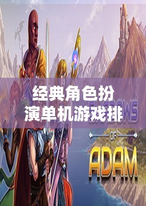 重溫經(jīng)典，單機(jī)角色扮演游戲的不朽傳奇